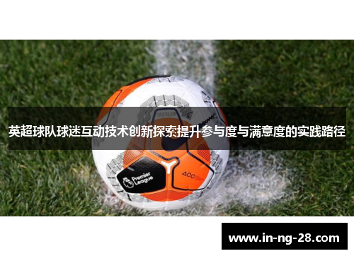 英超球队球迷互动技术创新探索提升参与度与满意度的实践路径 英超球队球迷互动技术创新探索提升参与度与满意度的实践路径