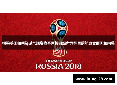 揭秘美国如何绕过常规资格赛直接晋级世界杯背后的真实原因和内幕 揭秘美国如何绕过常规资格赛直接晋级世界杯背后的真实原因和内幕