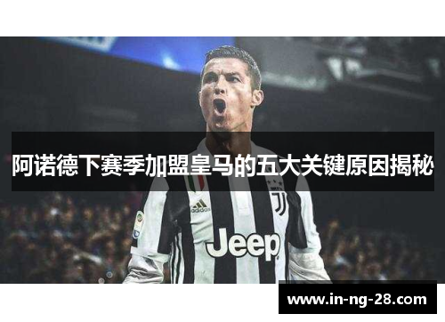 阿诺德下赛季加盟皇马的五大关键原因揭秘 阿诺德下赛季加盟皇马的五大关键原因揭秘