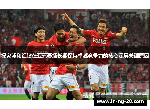 探究浦和红钻在亚冠赛场长期保持卓越竞争力的核心深层关键原因 探究浦和红钻在亚冠赛场长期保持卓越竞争力的核心深层关键原因