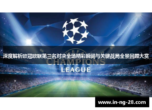 深度解析欧冠欧联第三名对决全场精彩瞬间与关键战局全景回顾大赏 深度解析欧冠欧联第三名对决全场精彩瞬间与关键战局全景回顾大赏