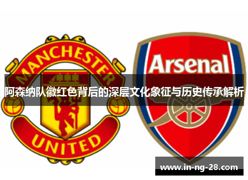阿森纳队徽红色背后的深层文化象征与历史传承解析
