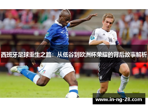 西班牙足球重生之路：从低谷到欧洲杯荣耀的背后故事解析