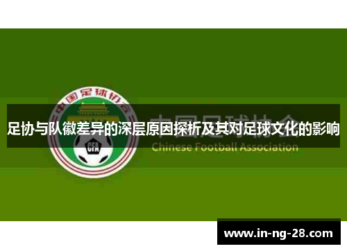 足协与队徽差异的深层原因探析及其对足球文化的影响