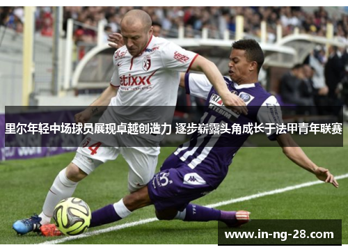 里尔年轻中场球员展现卓越创造力 逐步崭露头角成长于法甲青年联赛