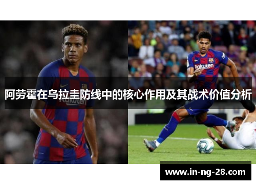 阿劳霍在乌拉圭防线中的核心作用及其战术价值分析