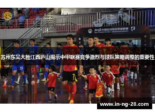 苏州东吴大胜江西庐山揭示中甲联赛竞争激烈与球队策略调整的重要性 苏州东吴大胜江西庐山揭示中甲联赛竞争激烈与球队策略调整的重要性