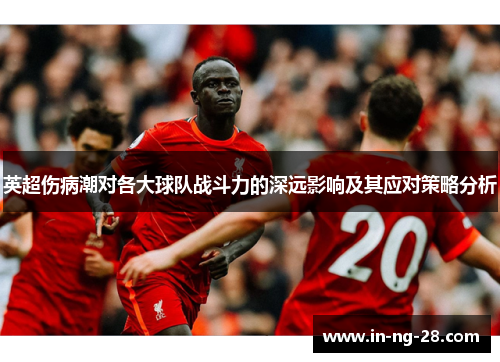 英超伤病潮对各大球队战斗力的深远影响及其应对策略分析