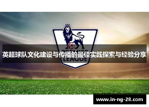 英超球队文化建设与传播的最佳实践探索与经验分享 英超球队文化建设与传播的最佳实践探索与经验分享