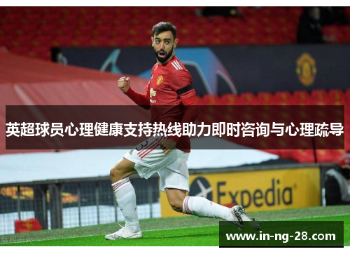 英超球员心理健康支持热线助力即时咨询与心理疏导