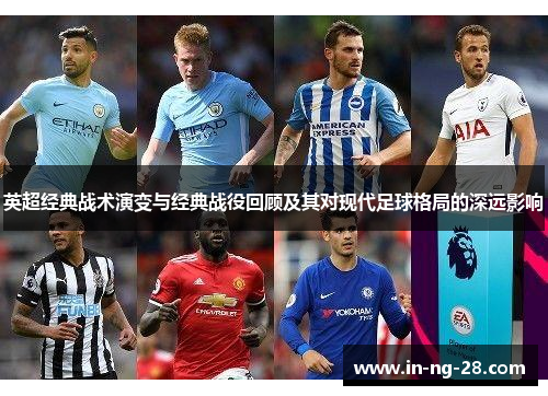 英超经典战术演变与经典战役回顾及其对现代足球格局的深远影响 英超经典战术演变与经典战役回顾及其对现代足球格局的深远影响