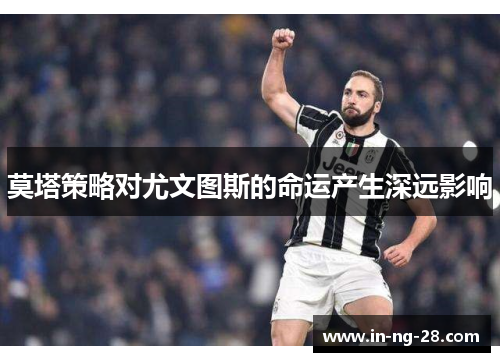 莫塔策略对尤文图斯的命运产生深远影响 莫塔策略对尤文图斯的命运产生深远影响