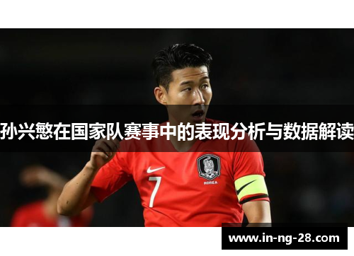 孙兴慜在国家队赛事中的表现分析与数据解读 孙兴慜在国家队赛事中的表现分析与数据解读