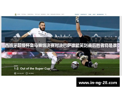 西班牙超级杯皇马晋级决赛对决巴萨谁能笑到最后胜者将是谁