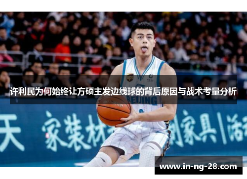 许利民为何始终让方硕主发边线球的背后原因与战术考量分析