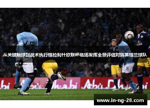 从关键触球到战术执行格拉利什欧联杯临场发挥全景评估对阵英格兰球队