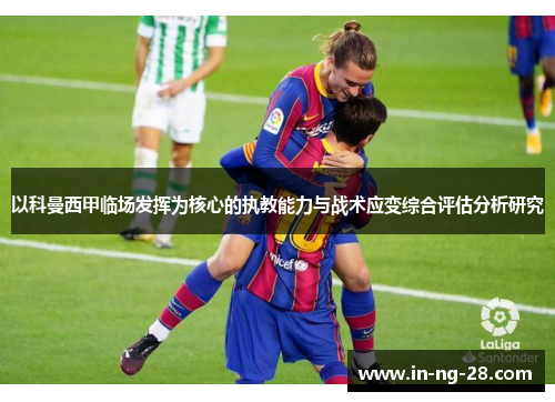 以科曼西甲临场发挥为核心的执教能力与战术应变综合评估分析研究