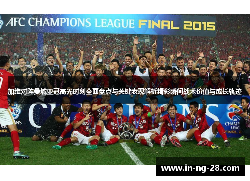 加维对阵曼城亚冠高光时刻全面盘点与关键表现解析精彩瞬间战术价值与成长轨迹