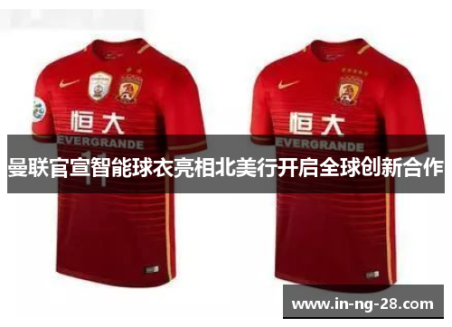 曼联官宣智能球衣亮相北美行开启全球创新合作