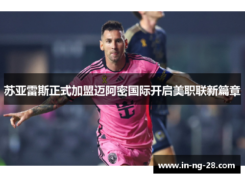 苏亚雷斯正式加盟迈阿密国际开启美职联新篇章