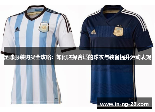 足球服装购买全攻略：如何选择合适的球衣与装备提升运动表现
