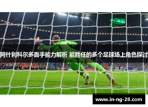 阿什利科尔多面手能力解析 能胜任的多个足球场上角色探讨