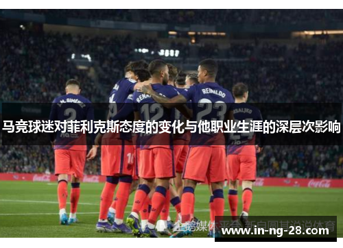 马竞球迷对菲利克斯态度的变化与他职业生涯的深层次影响 马竞球迷对菲利克斯态度的变化与他职业生涯的深层次影响