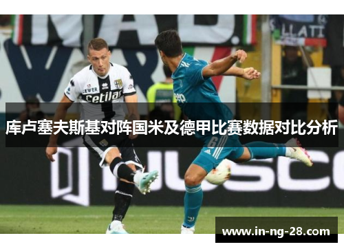 库卢塞夫斯基对阵国米及德甲比赛数据对比分析 库卢塞夫斯基对阵国米及德甲比赛数据对比分析
